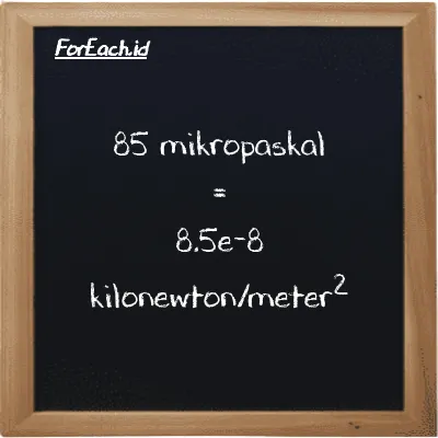 85 mikropaskal setara dengan 8.5e-8 kilonewton/meter<sup>2</sup> (85 µPa setara dengan 8.5e-8 kN/m<sup>2</sup>)